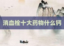 消血栓十大药物什么钙