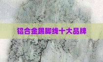 铝合金踢脚线十大品牌