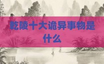 乾陵十大诡异事物是什么