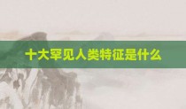 十大罕见人类特征是什么