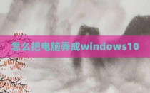 怎么把电脑弄成windows10