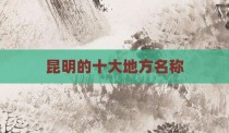 昆明的十大地方名称