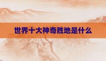世界十大神奇胜地是什么