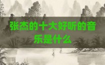 张杰的十大好听的音乐是什么
