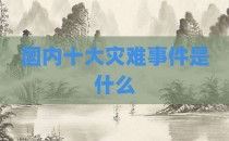国内十大灾难事件是什么