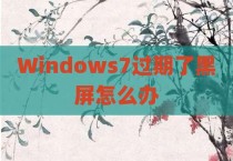 Windows7过期了黑屏怎么办