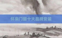 怀来门窗十大品牌安装