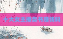 十大女主播卖书赚钱吗