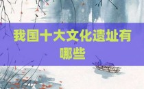 我国十大文化遗址有哪些