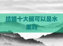 结婚十大碗可以是水果吗