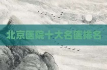 北京医院十大名医排名