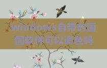 windows自带的画图软件可以调色吗