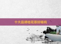 十大品牌桂花茶好喝吗