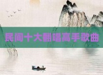 民间十大翻唱高手歌曲
