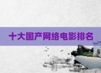 十大国产网络电影排名