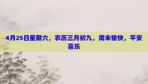 4月25日星期六，农历三月初九，周末愉快，平安喜乐