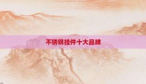 不锈钢挂件十大品牌