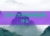 白沟十大好吃的美食是什么