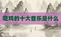 吃鸡的十大音乐是什么
