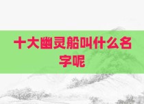 十大幽灵船叫什么名字呢