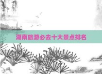 湖南旅游必去十大景点排名