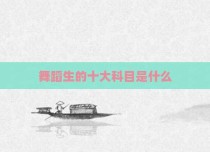 舞蹈生的十大科目是什么