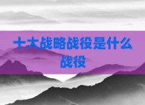 十大战略战役是什么战役