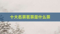 十大名茶茗茶是什么茶