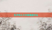 孔子识人十大标准是什么