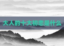 大人的十大初恋是什么