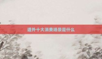 道外十大消费场景是什么