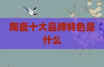 陶瓷十大品牌特色是什么