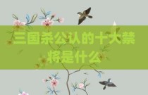三国杀公认的十大禁将是什么