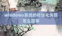windows系统的初始化失败怎么回事