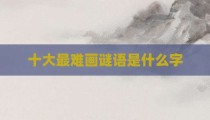 十大最难画谜语是什么字