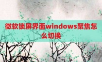 微软锁屏界面windows聚焦怎么切换
