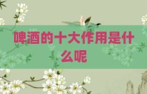 啤酒的十大作用是什么呢