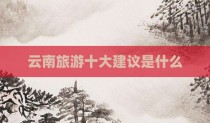 云南旅游十大建议是什么