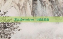 怎么给windows 10换主题曲
