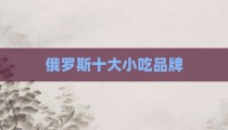 俄罗斯十大小吃品牌