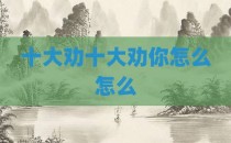 十大劝十大劝你怎么怎么