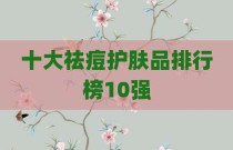 十大祛痘护肤品排行榜10强