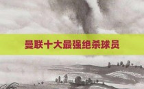 曼联十大最强绝杀球员
