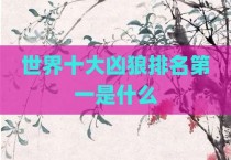 世界十大凶狼排名第一是什么