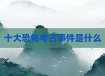 十大恐怖考古事件是什么