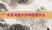 女生肾虚十大特征是什么