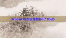 windows怎么设置激活不了怎么办