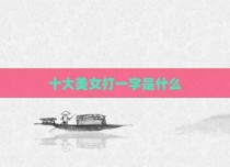 十大美女打一字是什么