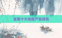 全国十大祛痘产品排名