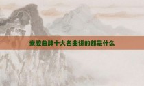 秦腔曲牌十大名曲讲的都是什么